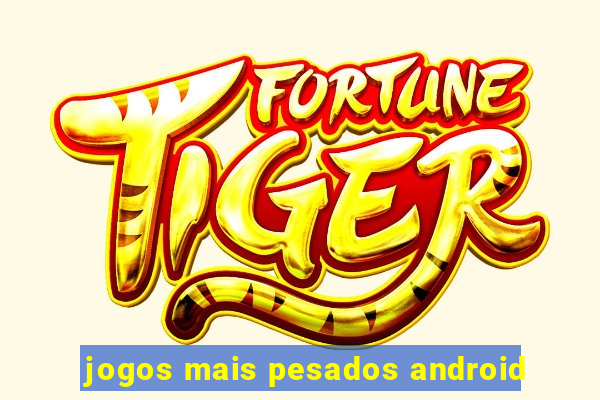 jogos mais pesados android